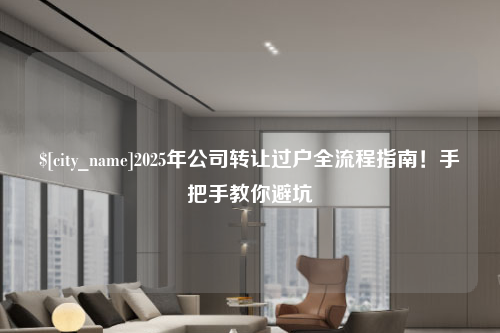 洛阳2025年公司转让过户全流程指南！手把手教你避坑